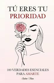 Tu eres tu prioridad - 100 verdades esenciales para amarte